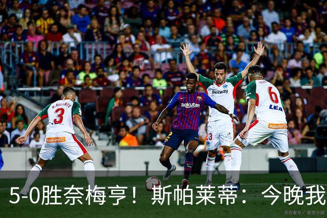 5-0胜奈梅亨！斯帕莱蒂：今晚我们用脑子踢球了，比上一场更聪明