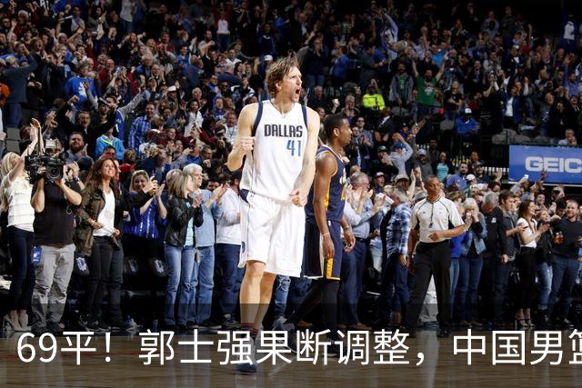69平！郭士强果断调整，中国男篮随即打出一波流，沙特主帅认输了